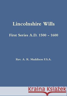 Lincolnshire Wills: First Series A.D. 1500 - 1600 A. R. Maddison 9781291518450 Lulu.com