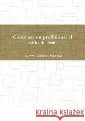 Como ser un profesional al estilo de Jesus Ivette Caceres  Madera 9781291526691 Lulu.com