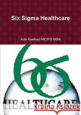 Six Sigma Healthcare Asefeso McIps Mba, Ade 9781291529081 Lulu.com