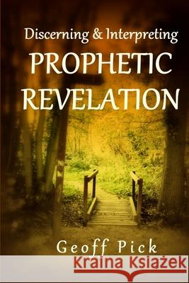 Discerning and Interpreting PROPHETIC REVELATION Geoff Pick 9781291536584