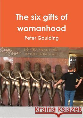 The six gifts of womanhood Goulding, Peter 9781291537093 Lulu.com