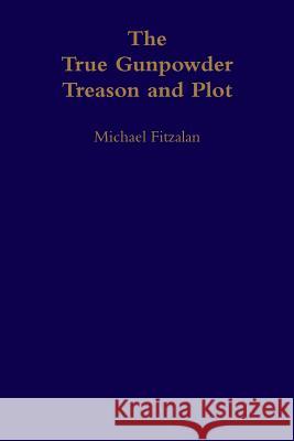 The True Gunpowder Treason and Plot Michael Fitzalan 9781291544589 Lulu.com