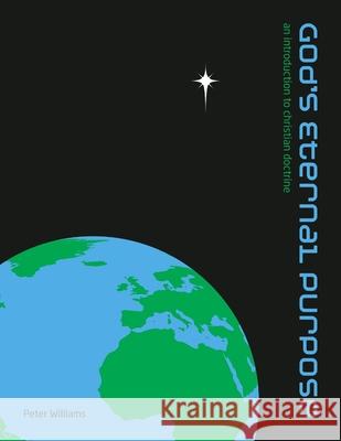 God\'s Eternal Purpose: An introduction to Christian Doctrine Peter Williams 9781291544763