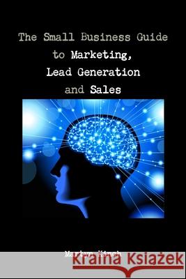 The Small Business Guide to Marketing, Lead Generation and Sales Martyn Kinch 9781291546934