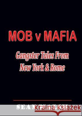 MOB v MAFIA: Gangster Tales From New York & Rome Walsh, Sean 9781291553413 Lulu.com
