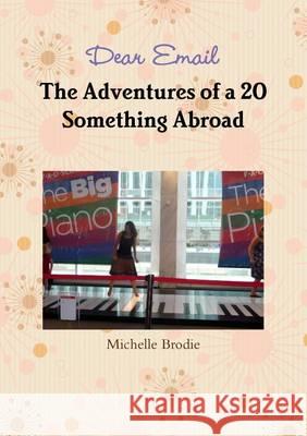 Dear Email - The Adventures of a 20 Something Abroad Brodie, Michelle 9781291558708