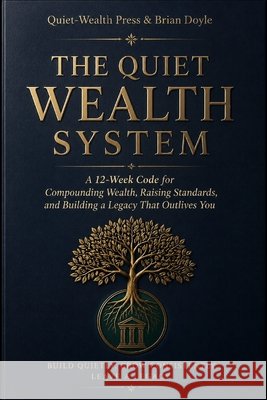 The Quiet Wealth System: A 12-Week Code for Compounding Wealth, Raising Standards, and Building a Legacy That Outlives You Brian Doyle Quiet-Wealth Press 9781291563894 Quiet-Wealth Press