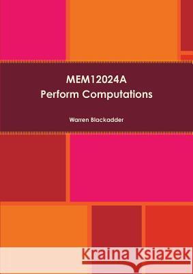 MEM12024A - Perform Computations Warren Blackadder 9781291565706 Lulu.com