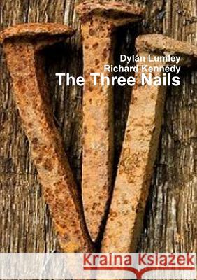 The Three Nails Dylan Lumley Richard Kennedy 9781291569438 Lulu.com