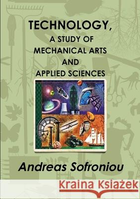 Technology, a Study of Mechanical Arts and Applied Sciences Andreas Sofroniou 9781291585506 Lulu.com