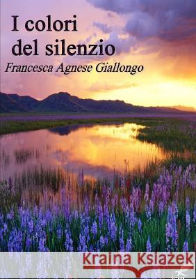 I Colori Del Silenzio Francesca Agnese Giallongo 9781291595529