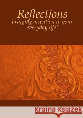 Reflections - bringing attention to your everyday life! Desiree Steinmann 9781291598773