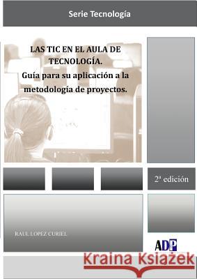 Las TIC en el aula de Tecnologia. Guia para su aplicacion a la metodologia de proyectos Raul Lopez Curiel 9781291609295