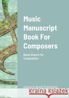 Music Manuscript Book For Composers: Blank Sheets For Composition Dubreck Worl 9781291617993 Lulu.com