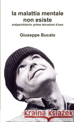 La malattia mentale non esiste. Antipsichiatria: prime istruzioni d'uso Giuseppe Bucalo 9781291618433 Lulu.com