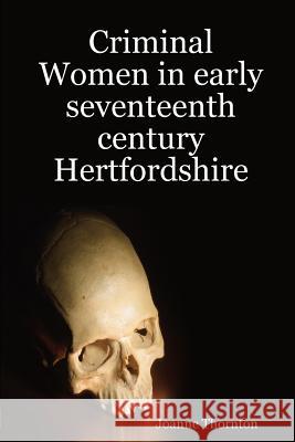 Criminal Women in Early Seventeenth Century Hertfordshire Joanne Thornton 9781291627961