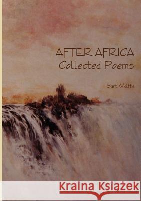 AFTER AFRICA Collected Poems Bart Wolffe 9781291644517