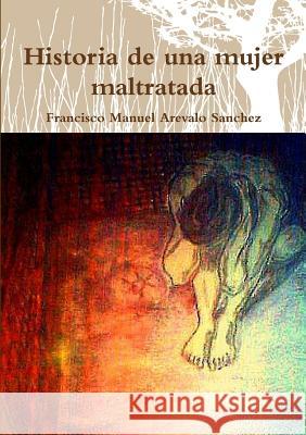 Historia de una mujer maltratada Francisco Manuel Areval 9781291657395 Lulu.com