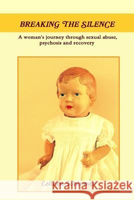 Breaking the Silence A woman's journey through sexual abuse, psychosis and recovery Colleen Schirmer 9781291659290