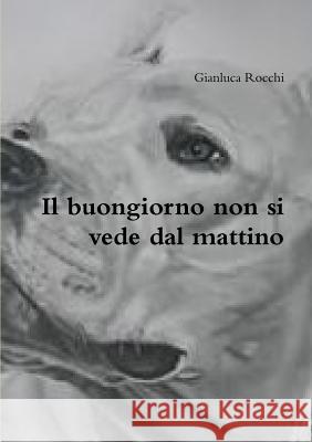 Il buongiorno non si vede dal mattino Rocchi, Gianluca 9781291659818 Lulu.com