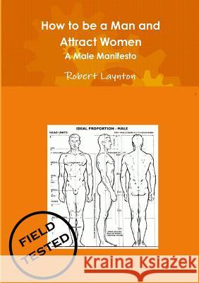 How to be a Man and Attract Women - A male manifesto Robert Laynton 9781291661804 Lulu.com