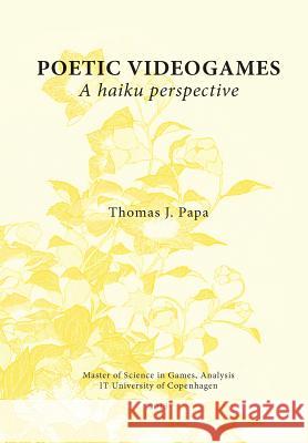 Poetic Videogames: A Haiku Perspective Thomas J. Papa 9781291667103 Lulu.com