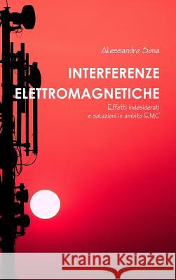 Interferenze Elettromagnetiche. Effetti indesiderati e soluzioni in ambito EMC Alessandro Sona 9781291672381 Lulu.com