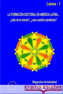 La formación doctoral en América Latina... ¿más de lo mismo?, ¿una cuestión pendiente? Eugenia Trigo, Magnolia Aristizábal 9781291683011