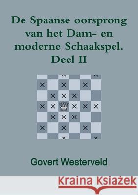 De Spaanse oorsprong van het Dam- en moderne Schaakspel. Deel II Govert Westerveld 9781291691955 Lulu.com