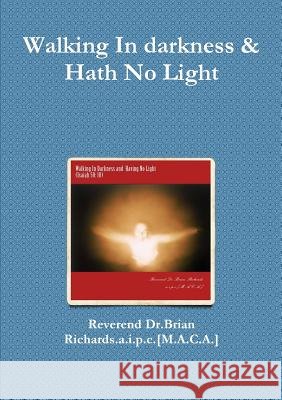 Walking in Darkness & Hath No Light Reverend Dr.Brian Richards.a.i.p.c.[M.A.C.A.] 9781291693898