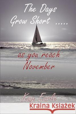 The Days Grow Short ... as you reach November Kay Earle 9781291697667 Lulu.com