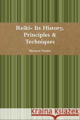 Reiki- its History, Principles & Techniques Shannon Dennis 9781291705676