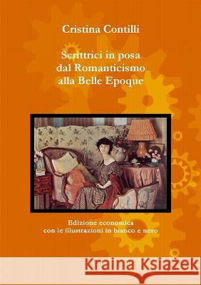 Scrittrici in posa dal Romanticismo alla Belle Epoque Edizione economica con le illustrazioni in bianco e nero Cristina Contilli 9781291706796