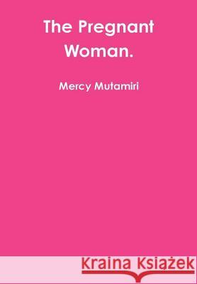 The Pregnant Woman. Mercy Mutamiri   9781291708103