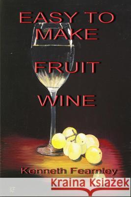 Easy to Make Fruit Wine Kenneth L. Fearnley 9781291714289 Lulu.com