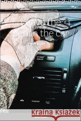 leave the pen in the car: Poems by John Flynn John Flynn 9781291715989 Lulu.com