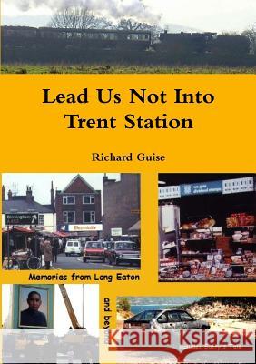 Lead Us Not Into Trent Station Richard Guise 9781291717778
