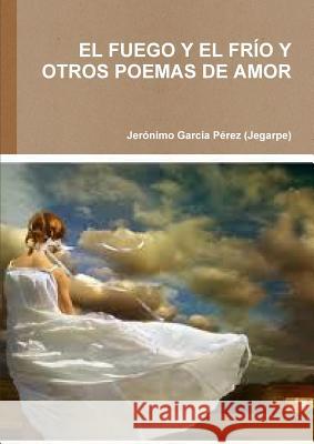 El Fuego Y El Frío Y Otros Poemas de Amor García Pérez (Jegarpe), Jerónimo 9781291729955