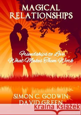 Magical Relationships: Friendships to Love: What Makes Them Work Simon C. Godwin David Green 9781291737769 Lulu.com