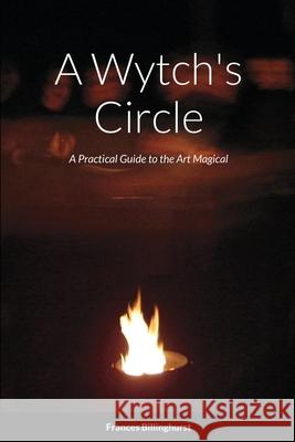 A Wytch's Circle: A Practical Guide to the Art Magical Frances Billinghurst 9781291744408 Lulu.com