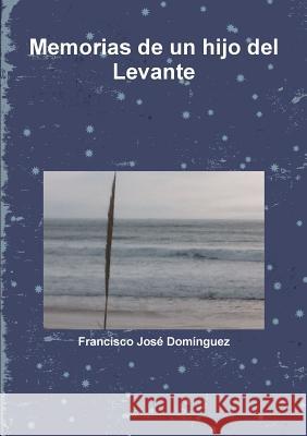 Memorias de un hijo del Levante Francisco Jose Domanguez 9781291746051 Lulu.com