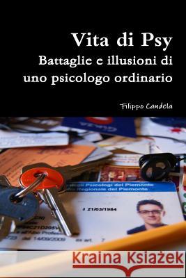 Vita di Psy - Battaglie e illusioni di uno psicologo ordinario Filippo Candela 9781291753707 Lulu.com