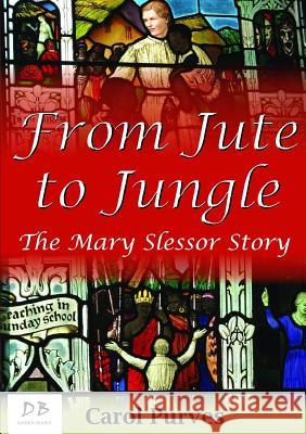 From Jute to Jungle: The Mary Slessor Story Carol Purves 9781291753783