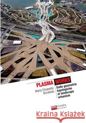 Plasma Works Dalle geometrie topologiche al landscape urbanism (B&W) Maria Elisabetta Bonafede 9781291765892