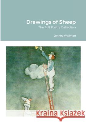 Drawings of Sheep: The Full Poetry Collection Johnny Wallman 9781291773149 Lulu.com