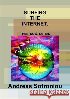 Surfing the Internet, Then, Now, Later. Andreas Sofroniou 9781291776539 Lulu.com
