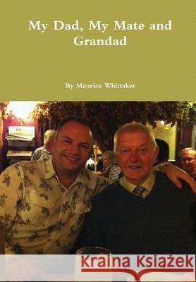 My Dad, My Mate and Grandad Maurice Whittaker 9781291782684