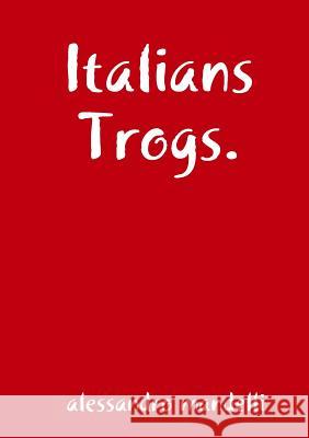 Italians Trogs. Alessandro Mandelli 9781291790054 Lulu.com