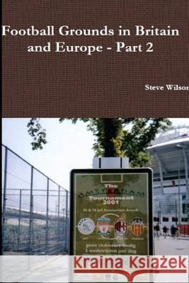 Football Grounds in Britain and Europe - Part 2 Steve Wilson 9781291827989