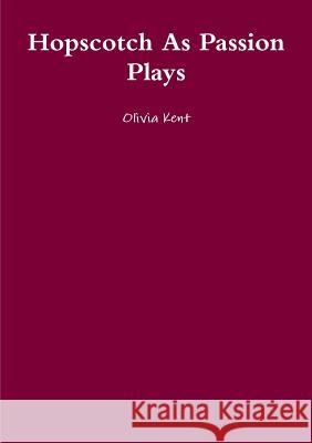 Hopscotch as Passion Plays Olivia Kent 9781291828054 Lulu Press Inc